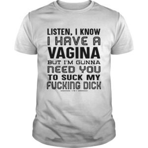 Listen I Know I Have A Vagina But Im Gunna Need You To Suck My Fucking Dick